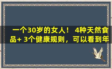 一个30岁的女人！ 4种天然食品+ 3个健康规则，可以看到年轻的皮肤